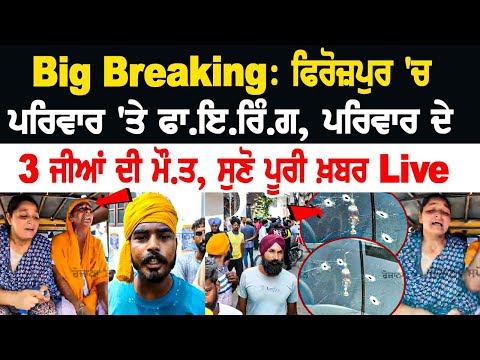Big Breaking: ਫਿਰੋਜ਼ਪੁਰ 'ਚ ਪਰਿਵਾਰ 'ਤੇ ਫਾ.ਇ.ਰਿੰ.ਗ, ਪਰਿਵਾਰ ਦੇ 3 ਜੀਆਂ ਦੀ ਮੌ.ਤ, ਸੁਣੋ ਪੂਰੀ ਖ਼ਬਰ