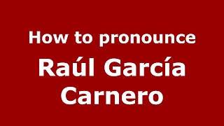 How to pronounce Ra&uacute;l Garc&iacute;a Carnero