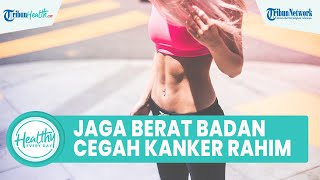 Menjaga Berat Badan Sehat Bisa Mencegah Kanker Rahim, Inilah Cara yang Perlu Diketahui Para Wanita