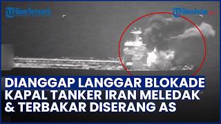 Mencekam! Rekaman Kapal Tanker Iran Meledak diserang AS, Dianggap Langgar Blokade