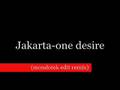 Jakarta-One Desire (mondotek edit remix) 