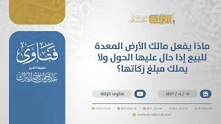 صورة ماذا يفعل مالك الأرض المعدة للبيع إذا حال عليها الحول ولا يملك مبلغ زكاتها؟-الشيخ  البراك (12666)