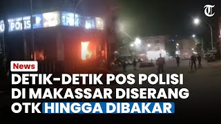 Detik-detik Pos Polisi di Makassar Diserang OTK, Mobil Dilempari Batu hingga 2 Motor Dibakar
