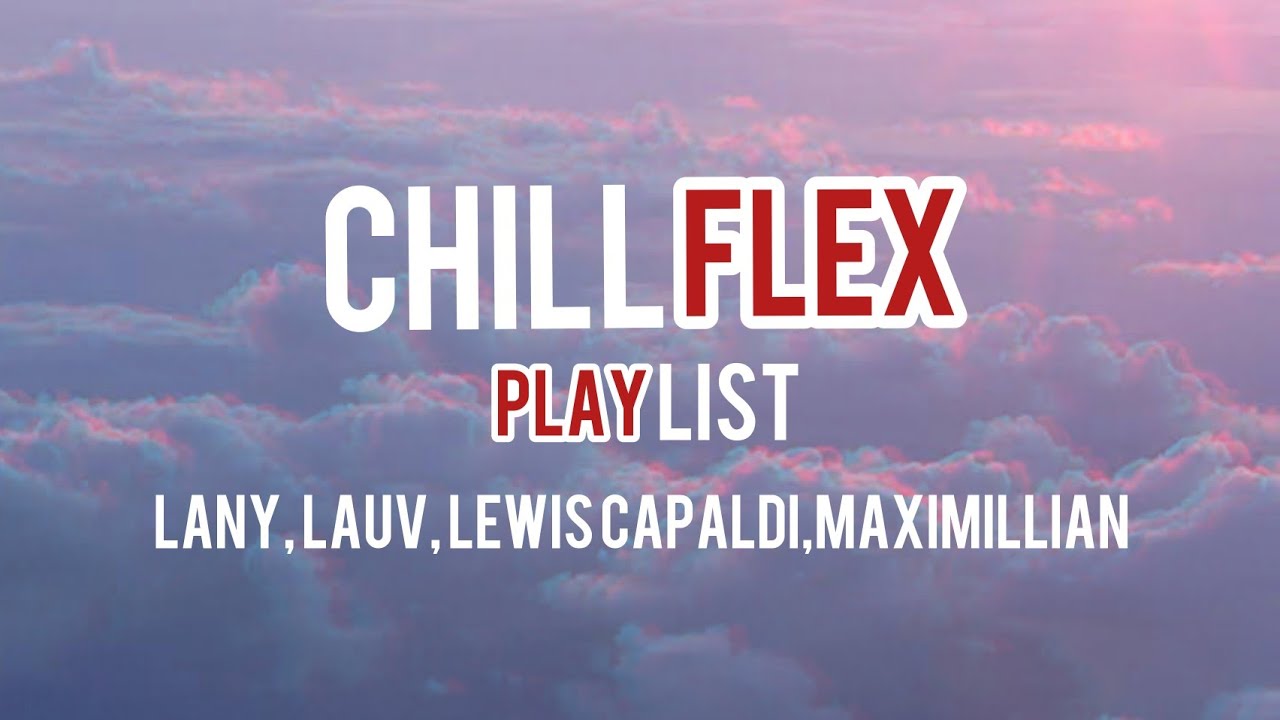 ChillFlex Playlist (Lany, Lauv, Lewis Capaldi and Maximillian)