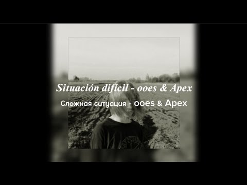 Situacion difícil/Сложная ситуация - ooes & Apex (letra+sub español)