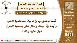 صورة 9152- حكم جمع مبالغ مالية لمسجد في الحي وأودع في البنك وحال على بعضها الحول فهل عليها زكاة؟
