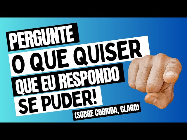 PERGUNTE o que QUISER (de corrida) que eu RESPONDO se PUDER