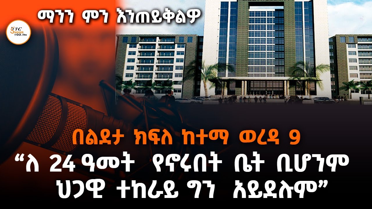 “በልደታ ክፍለ ከተማ ወረዳ 9  ለ 24 ዓመት  የኖሩበት ቤት ቢሆንም  ህጋዊ ተከራይ ግን  አ?