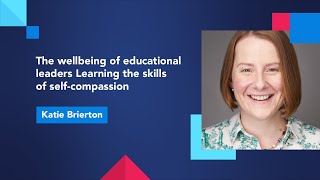 The wellbeing of educational leaders Learning the skills of self-compassion with Kate Brierton