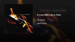 JD MYERS - IF LOVE WAS LIKE A TRAIN