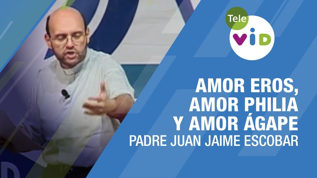 Amor Eros, Amor Philia y Amor Ágape, Padre Juan Jaime Escobar - Tele VID