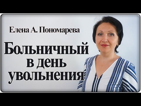 Наступает дата увольнения, а работник болеет. Что делать? - Елена А. Пономарева