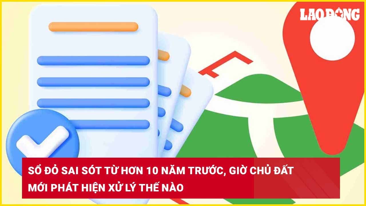 Sổ đỏ sai sót từ hơn 10 năm trước, giờ chủ đất mới phát hiện xử lý thế nào?