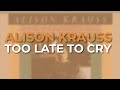 Alison Krauss - Too Late To Cry (Official Audio)