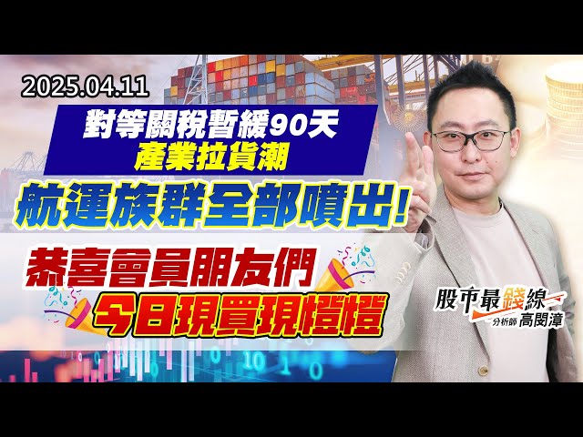 20250411《股市最錢線》#高閔漳 ”對等關稅暫緩90天，產業拉貨潮，航運族群全部噴出””恭喜會員朋友們今日現買現燈燈”