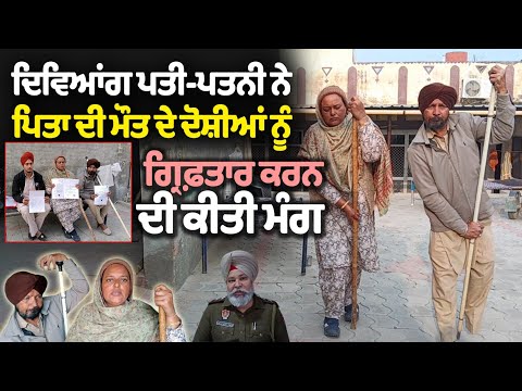  ਦਿਵਿਆਂਗ ਪਤੀ-ਪਤਨੀ ਨੇ ਪਿਤਾ ਦੀ ਮੌਤ ਦੇ ਦੋਸ਼ੀਆਂ ਨੂੰ ਗ੍ਰਿਫ਼ਤਾਰ ਕਰਨ ਦੀ ਕੀਤੀ ਮੰਗ 