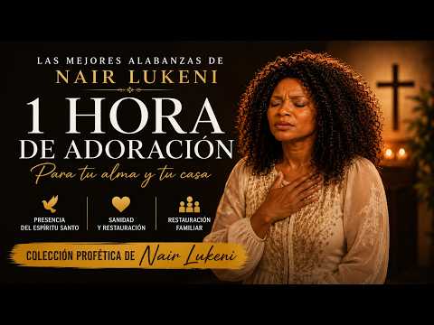 LAS MEJORES ALABANZAS DE NAIR LUKENI | 1 Hora de Adoración Profética y Presencia de Dios 🙏