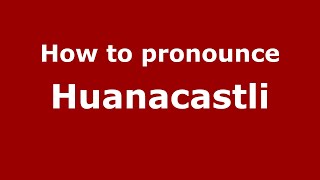 How to pronounce Huanacastli