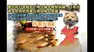 時事炒飯- 蒙古和日本敲定了稀土聯合開發協議，日本出資金和技術而蒙古提供稀土原礦！分析日本和蒙古