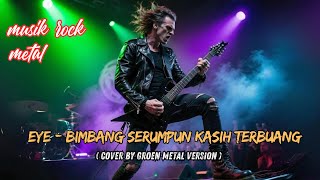 Download lagu EYE - Bimbang Serumpun Kasih Terbuang ( Cover by Groen Metal Version ) mp3