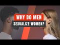 Why Do Men Sexualize Women