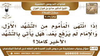 صورة [595 -3022] إذا انتهى المأموم من التشهد الأول، والإمام لم يرفع بعد، فهل يأتي بالتشهد الأخير كاملاً؟