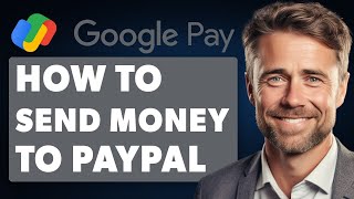 How to Send Money from Google Pay to PayPal (2024 Full Guide)