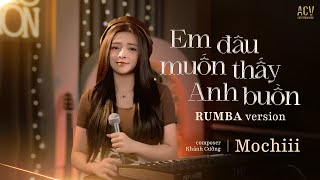 EM ĐÂU MUỐN THẤY ANH BUỒN RUMBA - MOCHIII COVER | Người ơi họ đã thay lòng , mà sao anh còn chờ mong