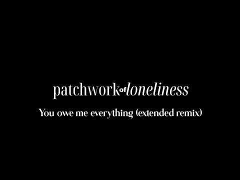 Patchwork of Loneliness - You owe me everything (extended remix)