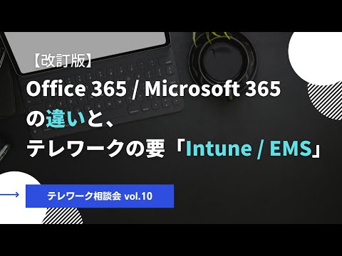 , title : '【テレワーク相談会vol.10】Office 365/Microsoft 365の違いとテレワークの要「Intune/EMS」[改訂版]'