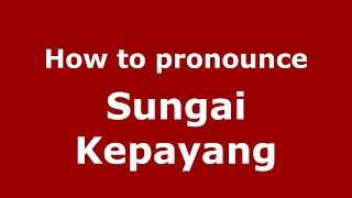 How to pronounce Sungai Kepayang
