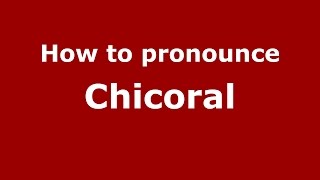 How to pronounce Chicoral
