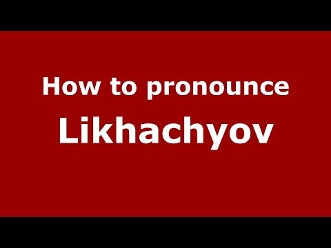 How to pronounce Likhachyov (Russian/Russia) - PronounceNames.com
