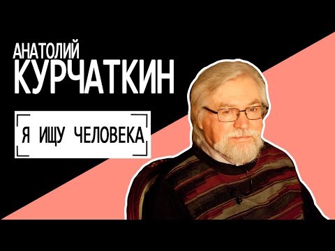 Анатолий Курчаткин "Я ИЩУ ЧЕЛОВЕКА". Беседу ведет Владимир Семёнов.