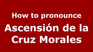 How to pronounce Ascensión De La Cruz Morales