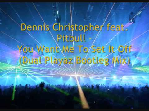 Dennis Christopher feat. Pitbull - You Want Me To Set If Off  (Dual Playaz Bootleg Mix) CUT
