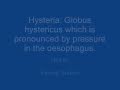 Hysteria: Globus hystericus which is pronounced by ...