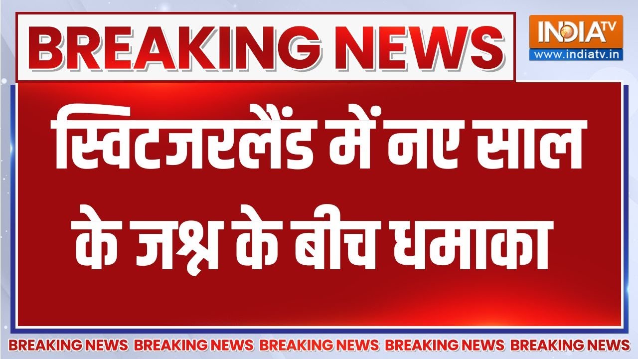 Breaking News: Switzerland के स्काई रिसॉर्ट में बड़ा धमाका