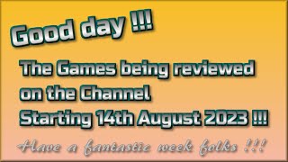 Good day!!! The Games being reviewed on the Channel starting 14th August 2023 are.