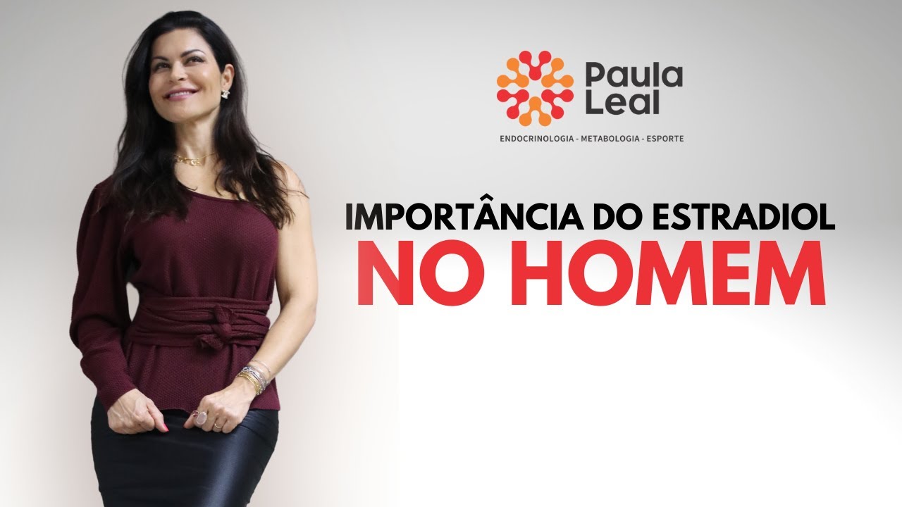 Dra Paula Leal- IMPORTÂNCIA DO ESTRADIOL NO HOMEM