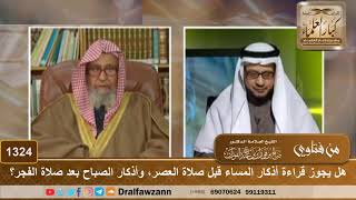 صورة 1324 - هل يجوز قراءة أذكار المساء قبل صلاة العصر، وأذكار الصباح بعد صلاة الفجر؟ - الشيخ صالح الفوزان