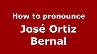 How to pronounce José Ortiz Bernal