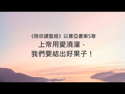以賽亞書5章/陪你讀聖經《上帝用愛澆灌，我們要結出好果子！》