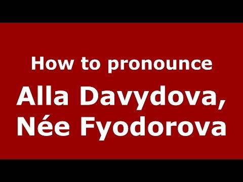 How to pronounce Alla Davydova, Née Fyodorova (Russian/Russia) - PronounceNames.com