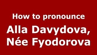 How to pronounce Alla Davydova, Née Fyodorova