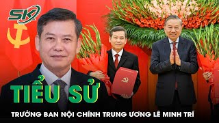 Tiểu sử tân Trưởng ban Nội chính Trung ương Lê Minh Trí | SKĐS 