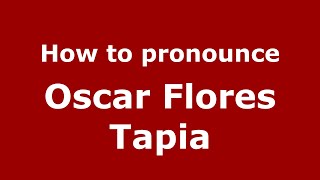 How to pronounce Oscar Flores Tapia