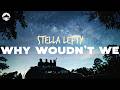 Stella Lefty - Why Wouldn't We | Lyrics
