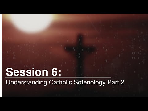 06 Understanding Catholic Soteriology Part 2