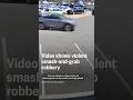 Video Shows Violent Smash And Grab Robbery